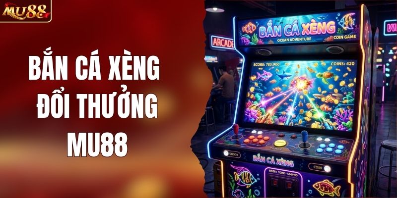 Bắn Cá Xèng Đổi Thưởng - Trải Nghiệm Đỉnh Cao MU88