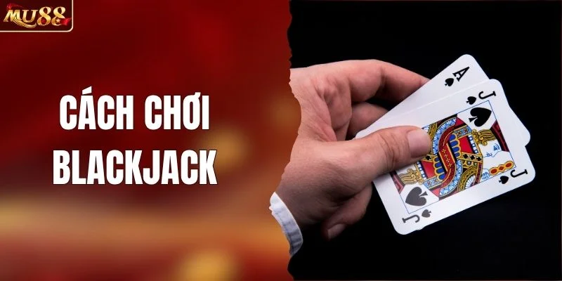 Cách Chơi Blackjack - Luật Chơi Cơ Bản Từ Nhà Cái MU88
