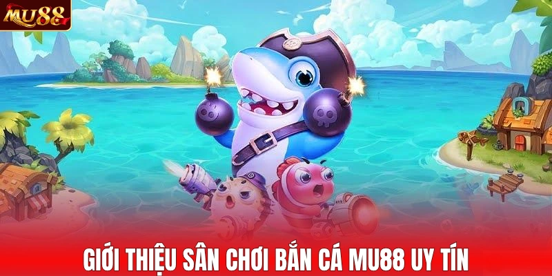 Giới thiệu sân chơi bắn cá MU88 uy tín