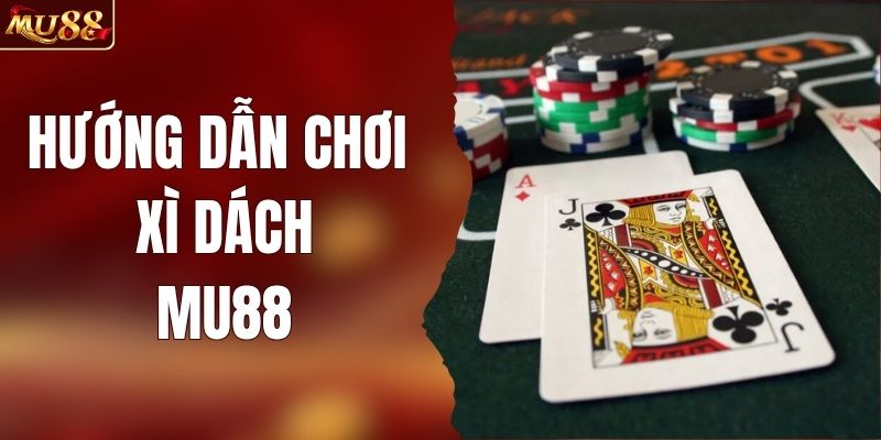 Hướng Dẫn Chơi Xì Dách Tại MU88 Chi Tiết Thắng Nhanh