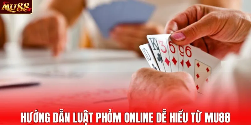 Hướng dẫn luật phỏm online dễ hiểu từ MU88