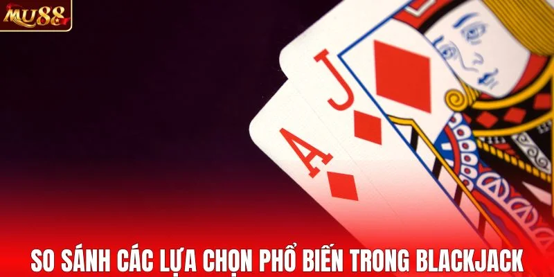 So sánh các lựa chọn phổ biến trong blackjack